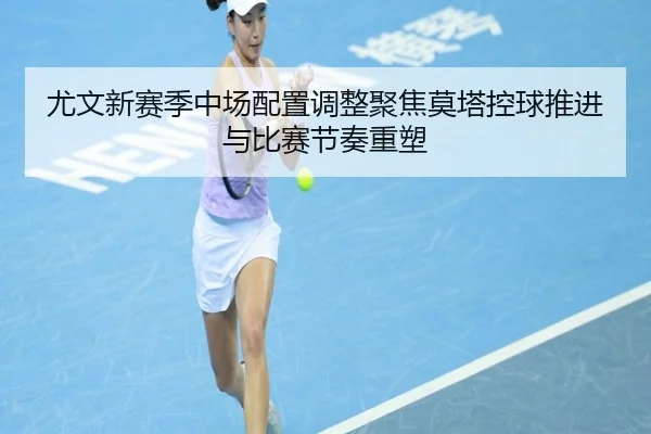 尤文新赛季中场配置调整聚焦莫塔控球推进与比赛节奏重塑 | bet365