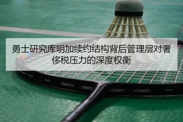 勇士研究库明加续约结构背后管理层对奢侈税压力的深度权衡 - bet365